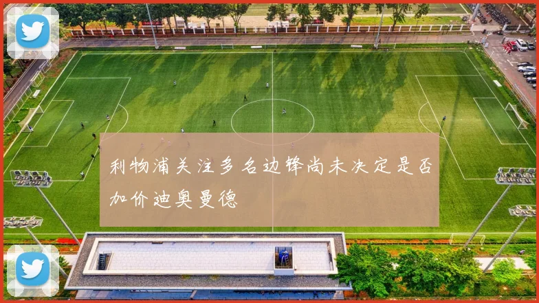 利物浦关注多名边锋尚未决定是否加价迪奥曼德